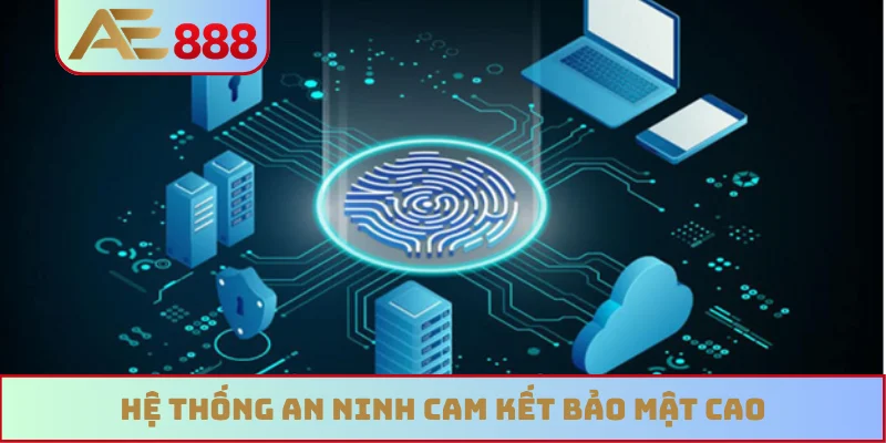 Hệ thống an ninh cam kết bảo mật cao