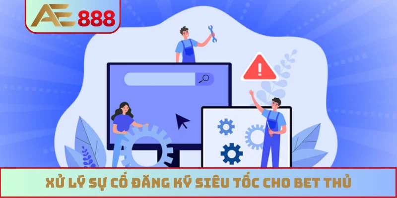 Xử lý sự cố đăng ký siêu tốc cho bet thủ