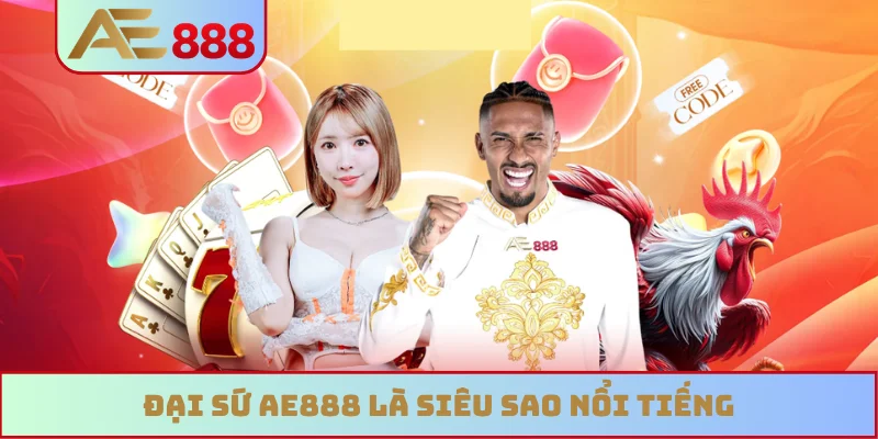 Đại sứ AE888 là siêu sao nổi tiếng
